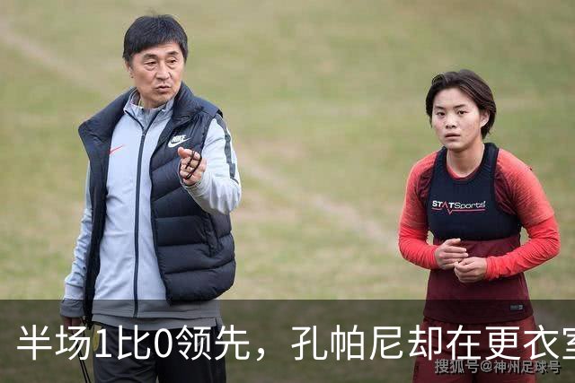 半场1比0领先，孔帕尼却在更衣室砸了战术板