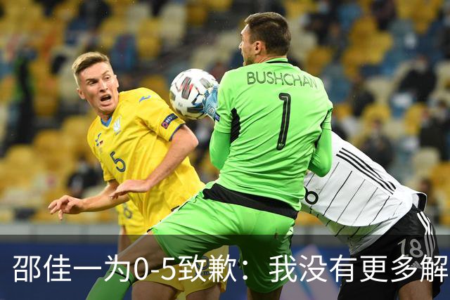 邵佳一为0-5致歉：我没有更多解释！接受一切批评 全队想法不统一