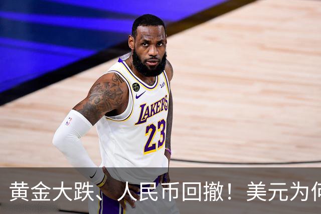 黄金大跌、人民币回撤！美元为何一夜之间掀了牌桌？